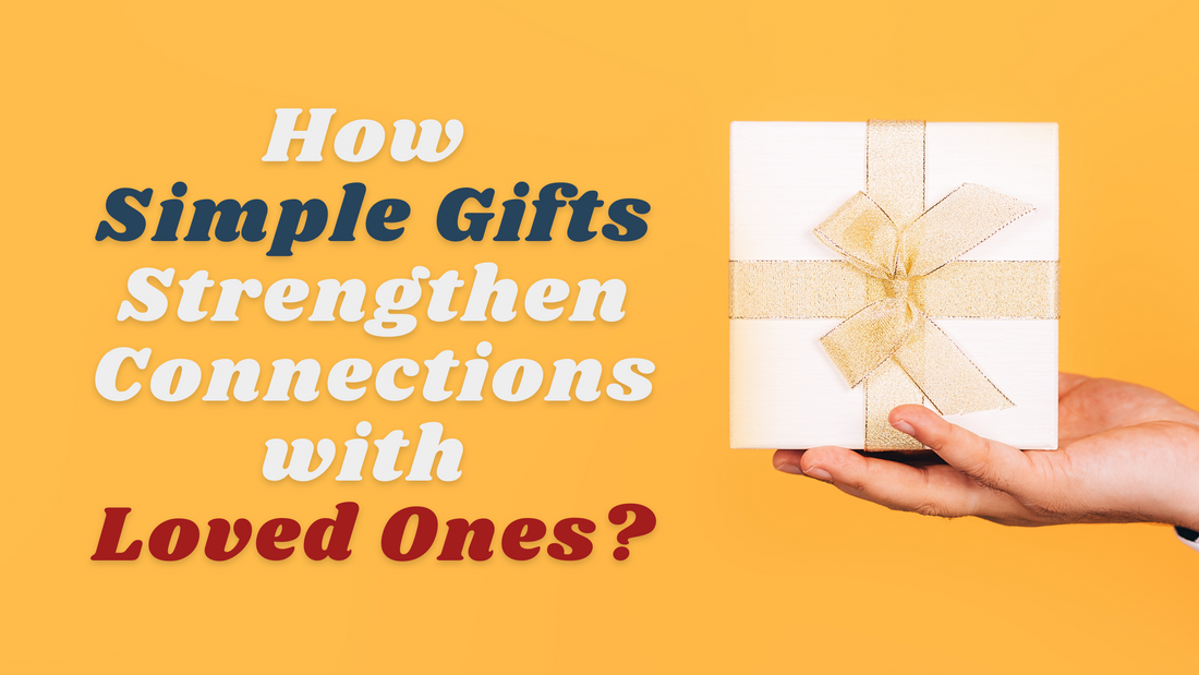 How Simple Gifts Strengthen Connections with Loved Ones?